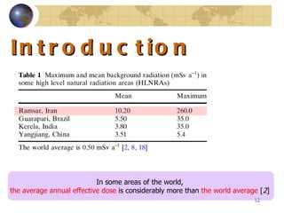 Introduction  In some areas of the world,  the average annual effective dose  is considerably more than  the world average   [ 2 ]  
