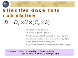 Effective dose rate  calculation ***the dose coefficient for  Ra-226,  D f   =  0.2  μ Sv/Bq and for  Cs-137,  Df  =  1.3 x10 -2   μ Sv/Bq   