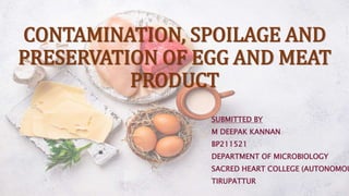 CONTAMINATION, SPOILAGE AND
PRESERVATION OF EGG AND MEAT
PRODUCT
SUBMITTED BY
M DEEPAK KANNAN
BP211521
DEPARTMENT OF MICROBIOLOGY
SACRED HEART COLLEGE (AUTONOMOU
TIRUPATTUR
 