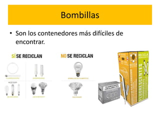Bombillas
• Son los contenedores más difíciles de
encontrar.

 