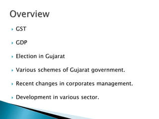  GST
 GDP
 Election in Gujarat
 Various schemes of Gujarat government.
 Recent changes in corporates management.
 Development in various sector.
 