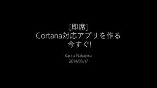 [即席]
Cortana対応アプリを作る
今すぐ!
Kaoru Nakajima
2014/05/17
 