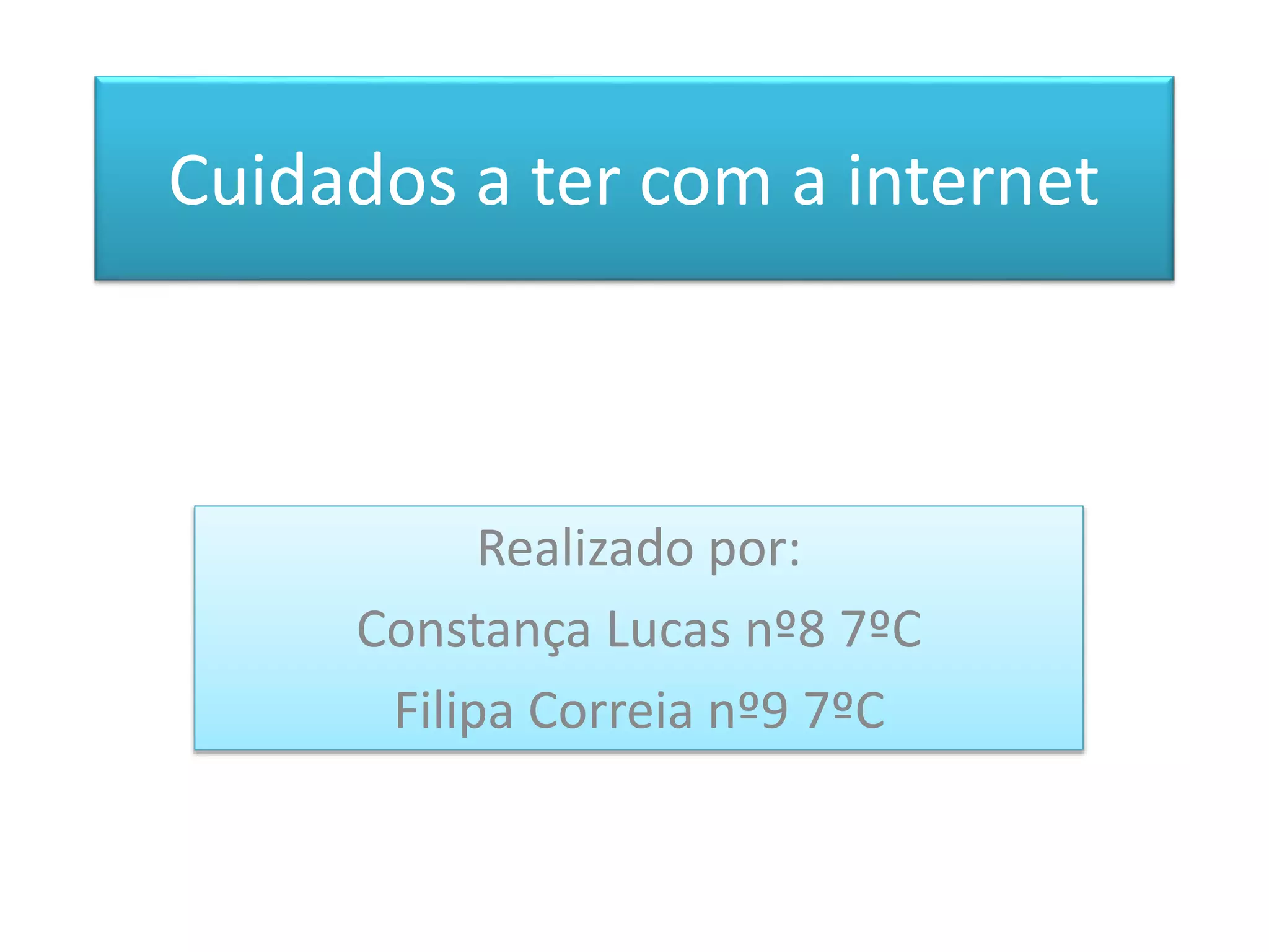 Realizado por:
Constança Lucas nº8 7ºC
Filipa Correia nº9 7ºC
Cuidados a ter com a internet