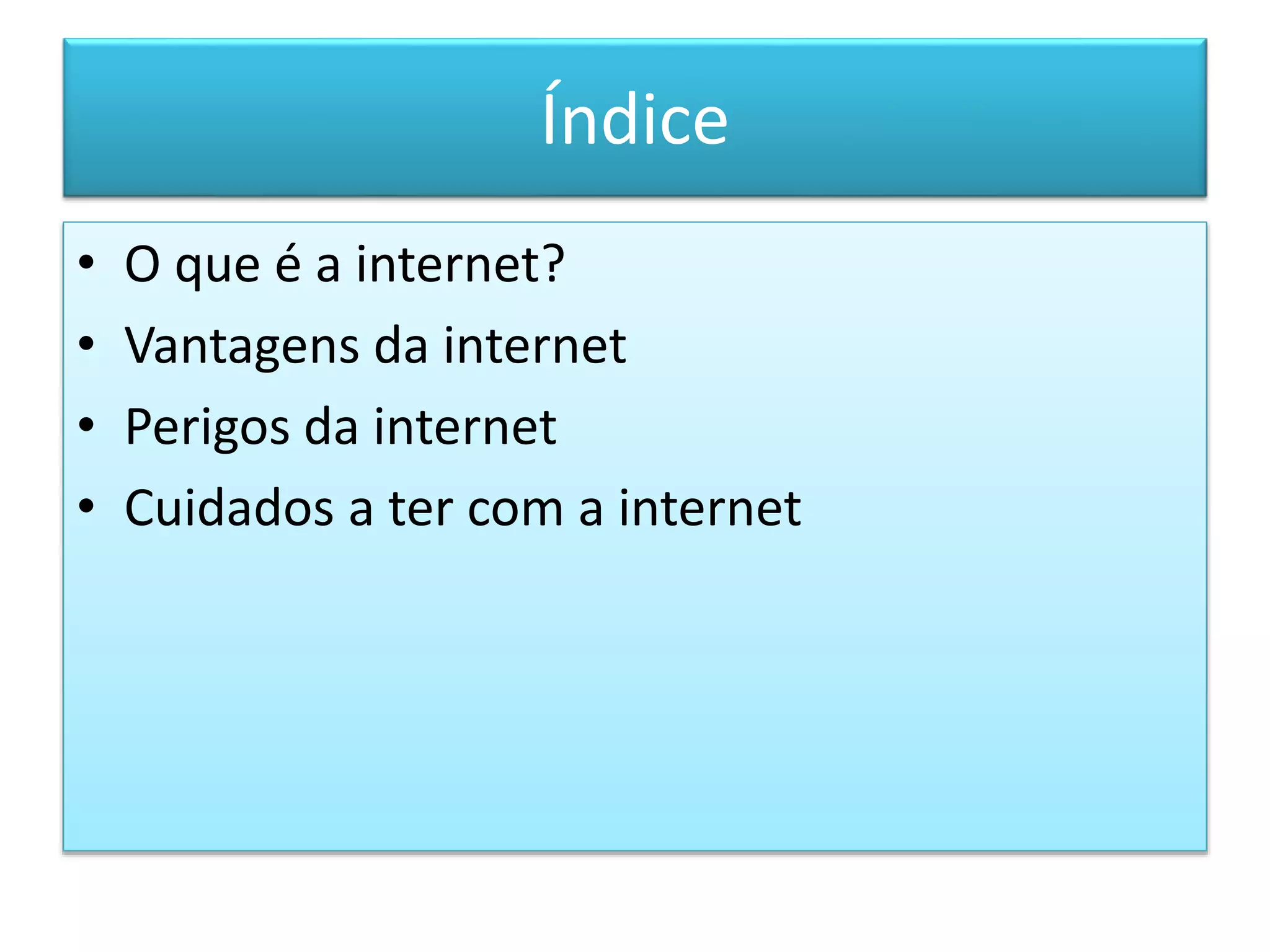 Índice
• O que é a internet?
• Vantagens da internet
• Perigos da internet
• Cuidados a ter com a internet