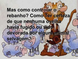 Mas como controlar o rebanho? Como Ter certeza de que nenhuma ovelha havia fugido ou sido devorada por algum animal selvagem?  