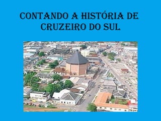 Contando a História de  Cruzeiro do Sul 