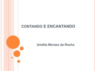 CONTANDO E ENCANTANDO

Amália Moraes da Rocha

 