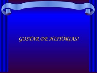 GOSTAR DE HISTÓRIAS! 