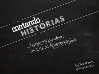 Criando Histórias

Transmitindo ideias através de
        apresentações.
By Julio Matos grdium.com.br
 