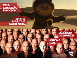 ESSÊNCIA
DA MARCA
ÚNICA E
REAL
CRIA
CONEXÃO
EMOCIONAL
ENTRE
MARCA E
AUDIÊNCIA
 