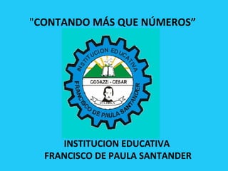 "CONTANDO MÁS QUE NÚMEROS” 
INSTITUCION EDUCATIVA 
FRANCISCO DE PAULA SANTANDER 
 