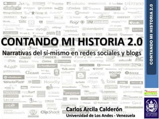 CONTANDO MI HISTORIA 2.0 Narrativas del sí-mismo en redes sociales y blogs Carlos Arcila Calderón Universidad de Los Andes - Venezuela 