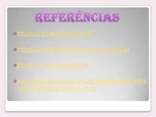  https://pt.wikipedia.org/
 https://portaldoprofessor.mec.gov.br
 https://tvescola.mec.br
 www.educacional.com.br/projetos/ef1a4/c

ontosdefadas/contos.html

 