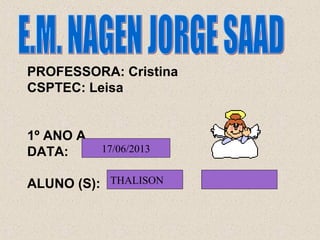 PROFESSORA: Cristina
CSPTEC: Leisa
1º ANO A
DATA:
ALUNO (S): THALISON
17/06/2013
 