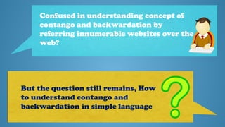 Confused in understanding concept of
contango and backwardation by
referring innumerable websites over the
web?

But the question still remains, How
to understand contango and
backwardation in simple language

 