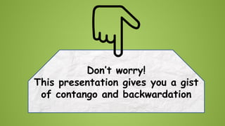 Don’t worry!
This presentation gives you a gist
of contango and backwardation

 