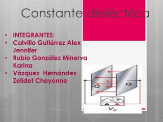 Constante dieléctrica
• INTEGRANTES:
• Calvillo Gutiérrez Alex
  Jennifer
• Rubio González Minerva
  Karina
• Vázquez Hernández
  Zelidet Cheyenne
 