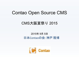 Contao Open Source CMS
CMS大阪夏祭り 2015
2015年 9月 5日
日本Contaoの会: 神戸 隆博
 