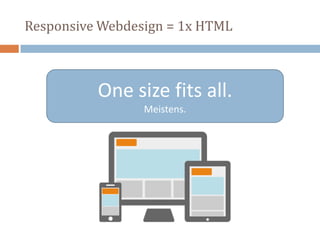 One size fits all.
Meistens.
Responsive Webdesign = 1x HTML
 