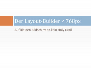 Auf kleinen Bildschirmen kein Holy Grail
Der Layout-Builder < 768px
 