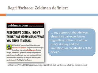 Begriffschaos: Zeldman definiert
… any approach that delivers
elegant visual experiences
regardless of the size of the
user's display and the
limitations or capabilities of the
device.
zeldman.com/2011/07/06/responsive-design-i-dont-think-that-word-means-what-you-think-it-means/
 