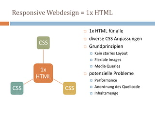 Responsive Webdesign = 1x HTML
1x
HTML
CSS
CSSCSS
 1x HTML für alle
 diverse CSS Anpassungen
 Grundprinzipien
 Kein starres Layout
 Flexible Images
 Media Queries
 potenzielle Probleme
 Performance
 Anordnung des Quellcode
 Inhaltsmenge
 
