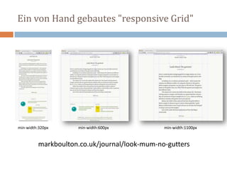 Ein von Hand gebautes "responsive Grid"
min-width:1100pxmin-width:600pxmin-width:320px
markboulton.co.uk/journal/look-mum-no-gutters
 