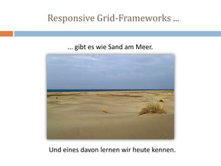 Responsive Grid-Frameworks ...
... gibt es wie Sand am Meer.
Und eines davon lernen wir heute kennen.
 