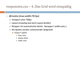 responsive.css – 4. Das Grid wird einspaltig
 @media (max-width:767px)
 Viewport unter 768px
 Layout einspaltig (wie beim Layout-Builder)
 Wrapper mit automatischer Breite: #wrapper { width:auto; }
 Die Spalten werden untereinander dargestellt
 *[class*="grid"]
 float: none
 display: block
 width: auto
 