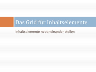 Inhaltselemente nebeneinander stellen
Das Grid für Inhaltselemente
 