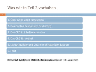 Was wir in Teil 2 vorhaben
3
1. Über Grids und Frameworks
2. Das Contao Responsive Grid (CRG)
3. Das CRG in Inhaltselementen
4. Das CRG für Artikel
5. Layout-Builder und CRG in mehrspaltigen Layouts
6. Fazit
Der Layout Builder und Mobile Seitenlayouts werden in Teil 1 vorgestellt
 