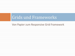 Von Papier zum Responsive Grid Framework
Grids und Frameworks
 