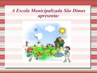 A Escola Municipalizada São Dimas apresenta: 