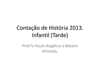 Contação de História 2013.
Infantil (Tarde)
Prof.ªs Paula Angélica e Natalie
Almeida.

 