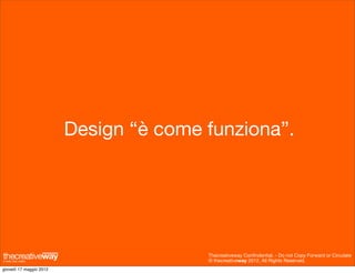 Design “è come funziona”.




                                        Thecreativeway Conﬁndential. - Do not Copy Forward or Circulate
                                        © thecreativeway 2012. All Rights Reserved.
giovedì 17 maggio 2012
 