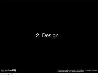 2. Design




                                 Thecreativeway Conﬁndential. - Do not Copy Forward or Circulate
                                 © thecreativeway 2012. All Rights Reserved.
giovedì 17 maggio 2012
 