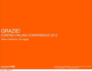 GRAZIE!
CONTAO ITALIAN CONFERENCE 2012
 Milano Marittima, 26 maggio




                               Thecreativeway Conﬁndential. - Do not Copy Forward or Circulate
                               © thecreativeway 2012. All Rights Reserved.
giovedì 17 maggio 2012
 