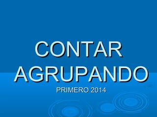 CONTARCONTAR
AGRUPANDOAGRUPANDO
PRIMERO 2014PRIMERO 2014
 