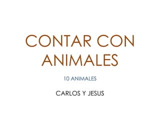 CONTAR CON
 ANIMALES
    10 ANIMALES

  CARLOS Y JESUS
 