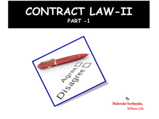 CONTRACT LAW-II
PART -1
By,
MahendarSunkepaka,
M.Pharm,LLB.
 