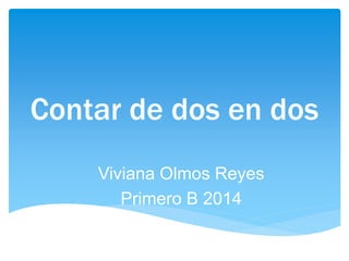 Contar de dos en dos
Viviana Olmos Reyes
Primero B 2014
 