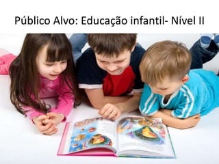 Público Alvo: Educação infantil- Nível II 
 