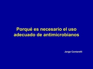 Porqué es necesario el uso
adecuado de antimicrobianos


                    Jorge Contarelli
 