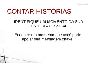 CONTAR HISTÓRIAS
IDENTIFIQUE UM MOMENTO DA SUA
HISTORIA PESSOAL
Encontre um momento que você pode
apoiar sua mensagem chave.
 