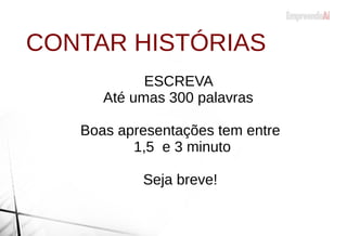 CONTAR HISTÓRIAS
ESCREVA
Até umas 300 palavras
Boas apresentações tem entre
1,5 e 3 minuto
Seja breve!
 