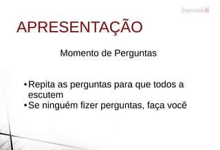 Momento de Perguntas
● Repita as perguntas para que todos a
escutem
● Se ninguém fizer perguntas, faça você
APRESENTAÇÃO
 
