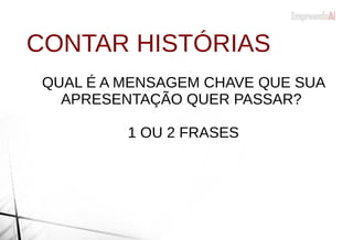 CONTAR HISTÓRIAS
QUAL É A MENSAGEM CHAVE QUE SUA
APRESENTAÇÃO QUER PASSAR?
1 OU 2 FRASES
 