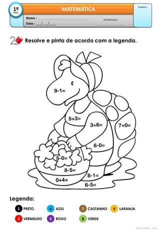Data : 
___/___/____ 
INFORMAÇÃO : 
Nome : 
MATEMÁTICA 
1º 
ANO 
RUBRICA : 
Resolve e pinta de acordo com a legenda. 
Contas coloridas - 1º ano 
Legenda: 
1 
3 
4 
5 
PRETO 
VERMELHO 
AZUL 
ROXO 
7 
8 
9 
CASTANHO 
VERDE 
LARANJA  