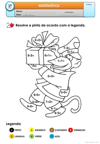 Data : 
___/___/____ 
INFORMAÇÃO : 
Nome : 
MATEMÁTICA 
1º 
ANO 
RUBRICA : 
Resolve e pinta de acordo com a legenda. 
Contas coloridas - 1º ano 
Legenda: 
1 
2 
3 
4 
PRETO 
LARANJA 
AMARELO 
VERDE 
5 
7 
9 
CASTANHO 
AZUL 
VERMELHO  