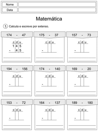 Nome
Data
Matemática
Calcula e escreve por extenso.1
174 - 47
4 5
- 4 5
d uc
1
175 - 37 157 - 73
194 - 156 174 - 140
153 - 72 164 - 137
169 - 20
189 - 180
-
d uc
-
d uc
-
d uc
-
d uc
-
d uc
-
d uc
-
d uc
-
d uc
 